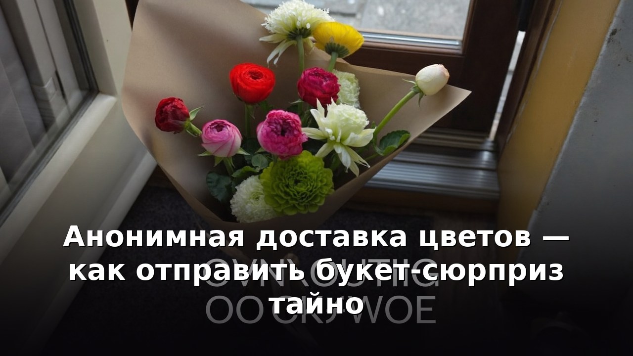 Анонимная доставка цветов — как отправить букет-сюрприз тайно