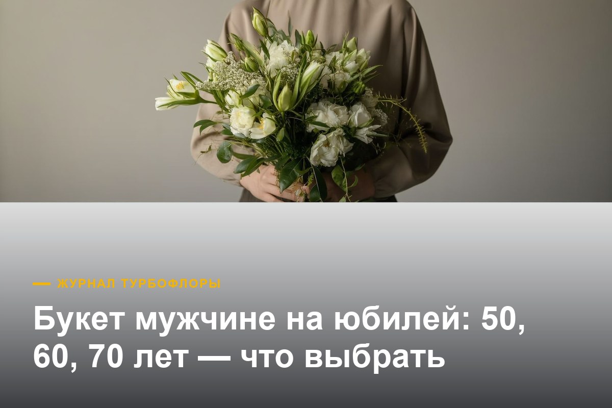 Букет мужчине на юбилей — какие цветы уместны