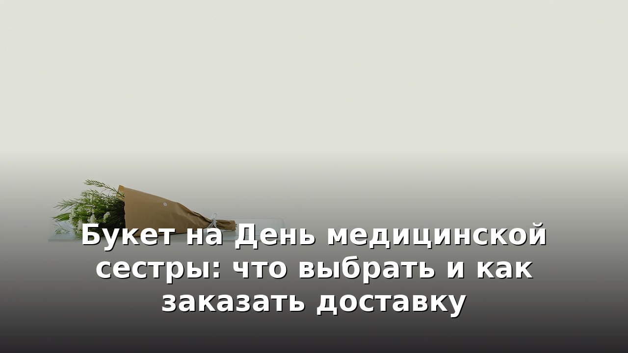 Букет на День медицинской сестры: что выбрать и как заказать доставку