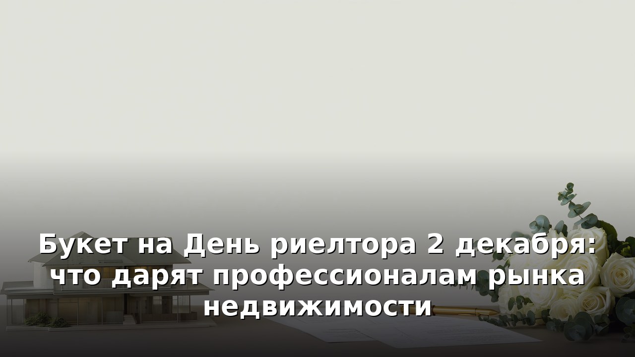 Букет на День риелтора 2 декабря: что дарят профессионалам рынка недвижимости