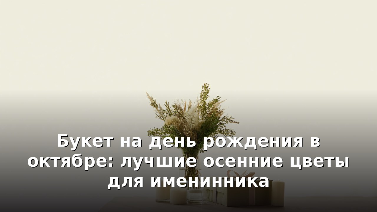 Букет на день рождения в октябре: лучшие осенние цветы для именинника