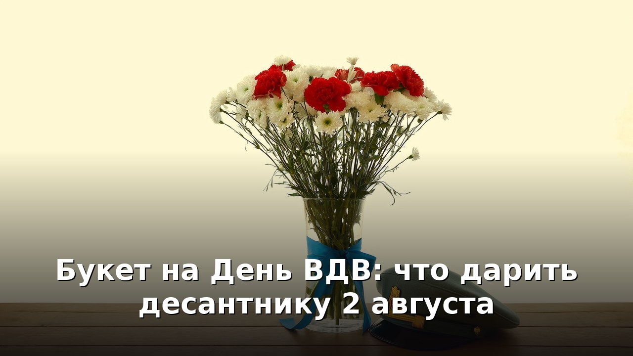 Букет на День ВДВ: что дарить десантнику 2 августа