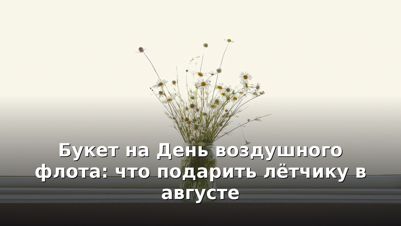 Букет на День воздушного флота: что подарить лётчику в августе