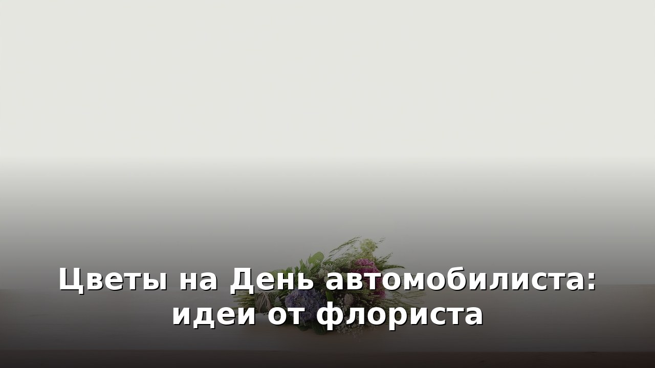 Цветы на День автомобилиста: идеи от флориста