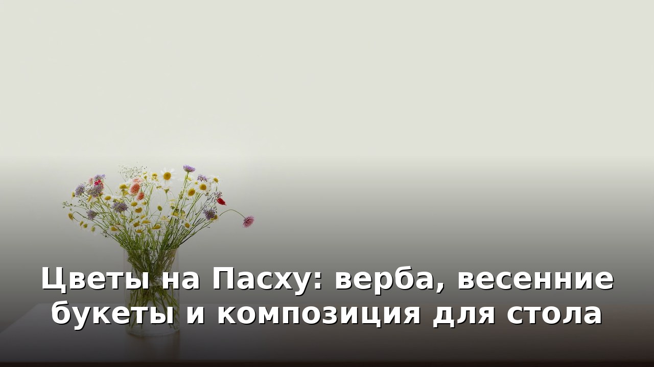 Цветы на Пасху: верба, весенние букеты и композиция для стола