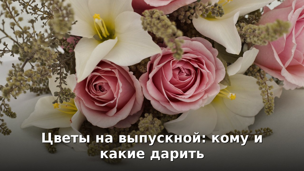 Цветы на выпускной: учителю, выпускнице и однокласснице
