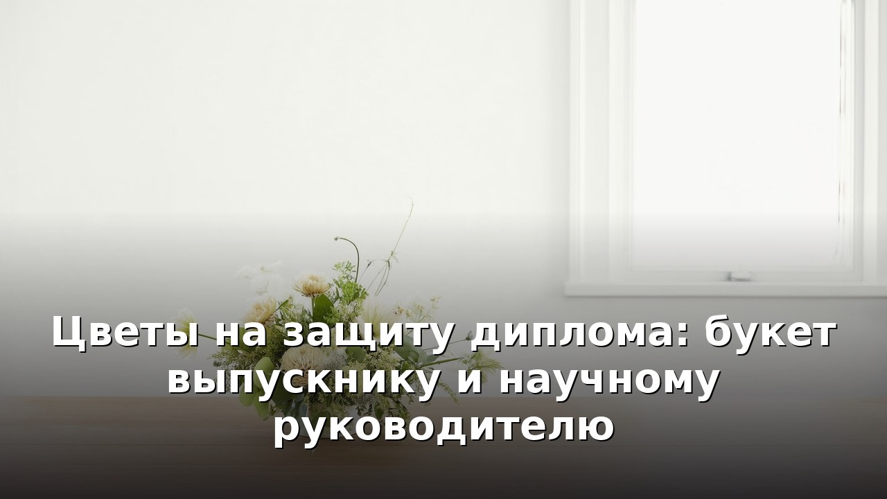 Цветы на защиту диплома: букет выпускнику и научному руководителю