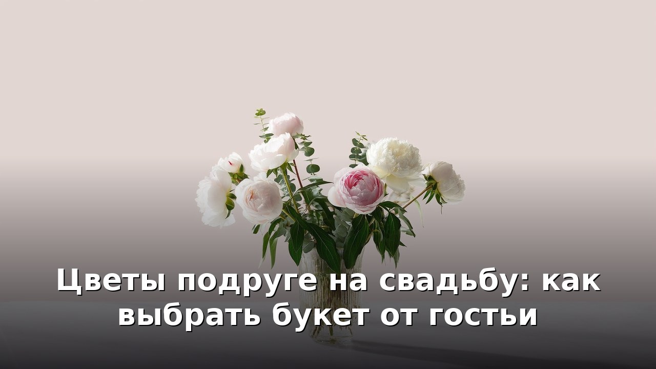 Цветы подруге на свадьбу: как выбрать букет от гостьи