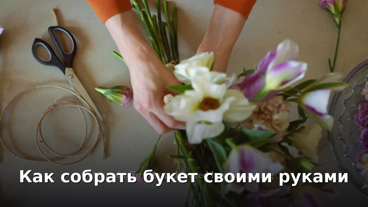 Как собрать букет своими руками