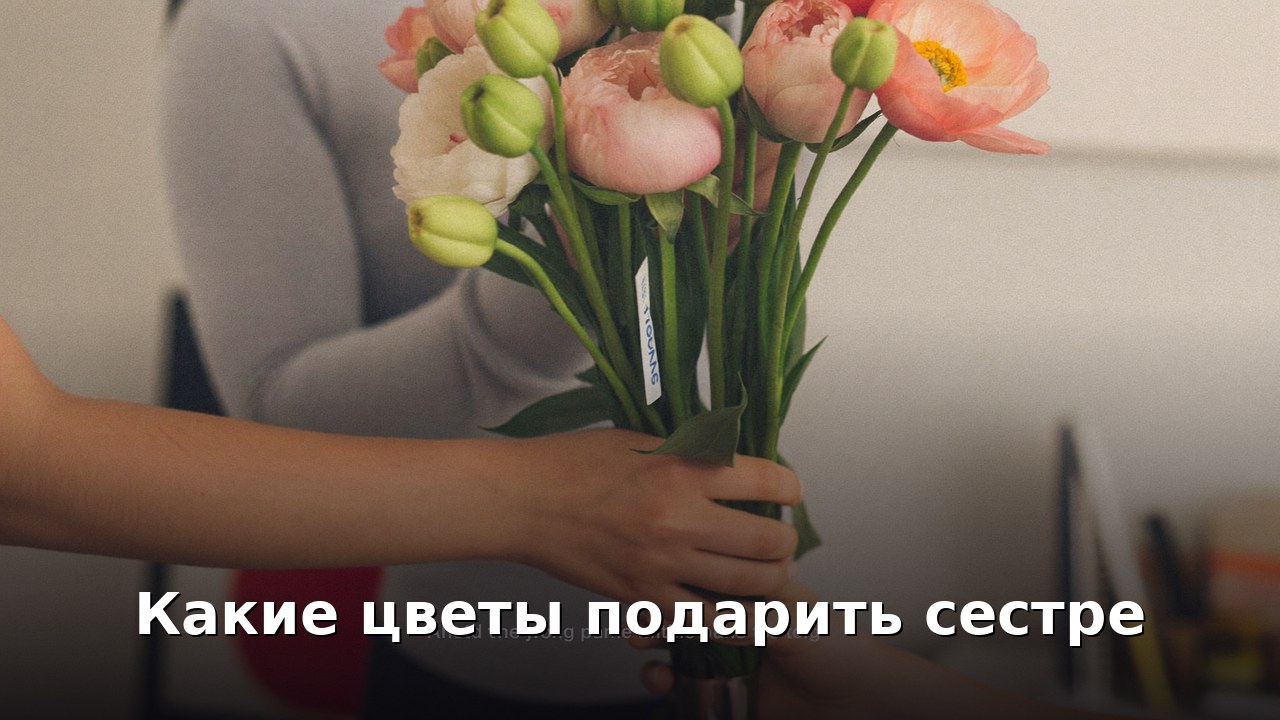 Какие цветы подарить сестре