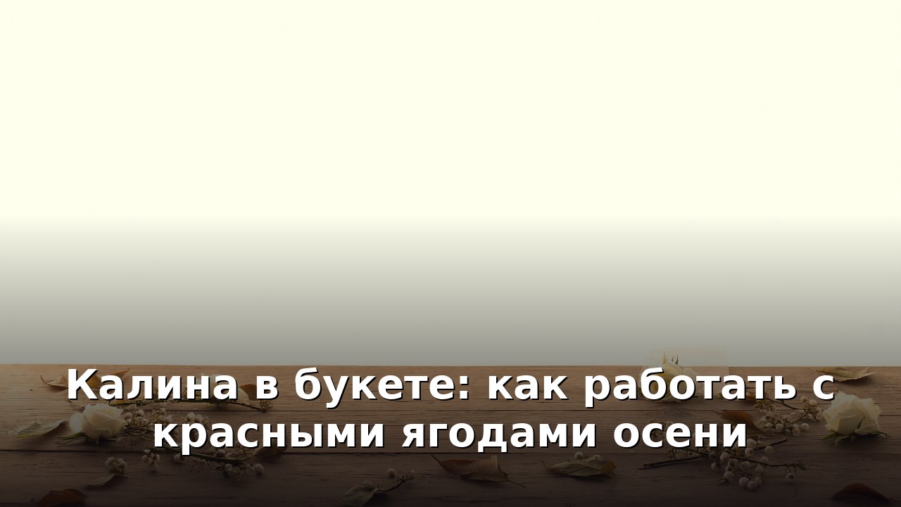Калина в букете: как работать с красными ягодами осени