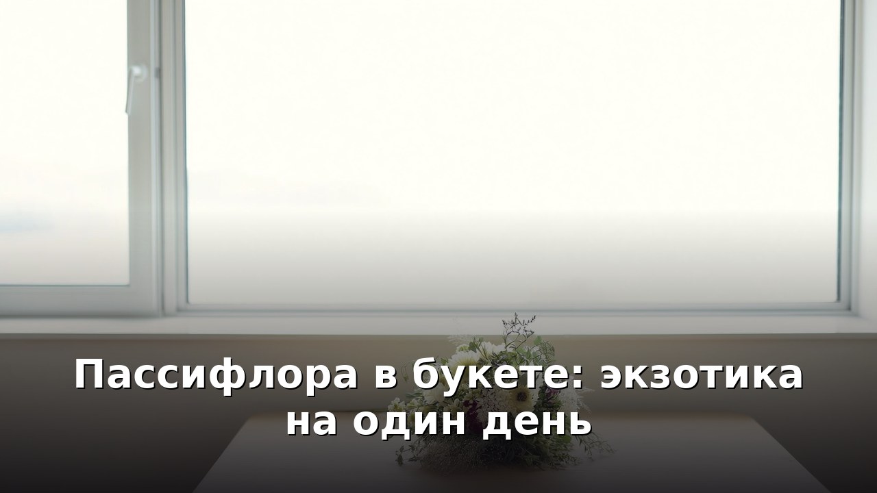 Пассифлора в букете: экзотика на один день