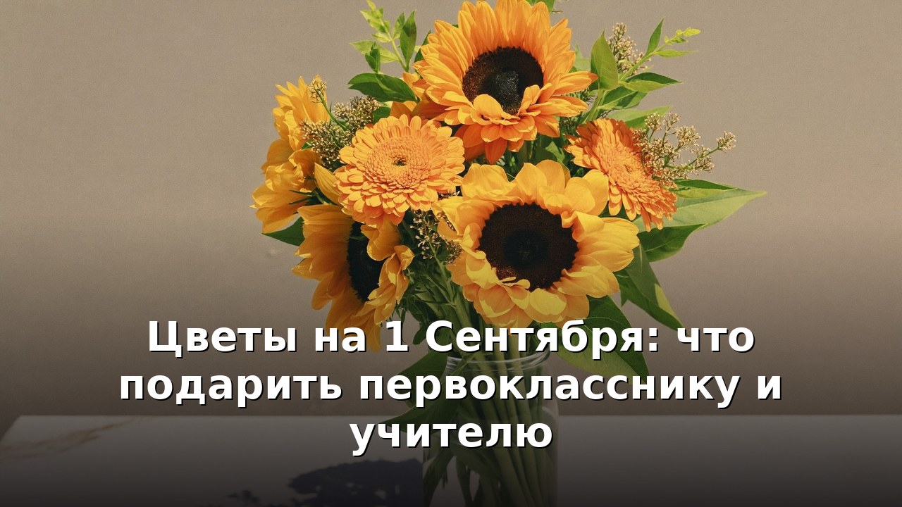 Цветы на 1 Сентября: что подарить первокласснику и учителю