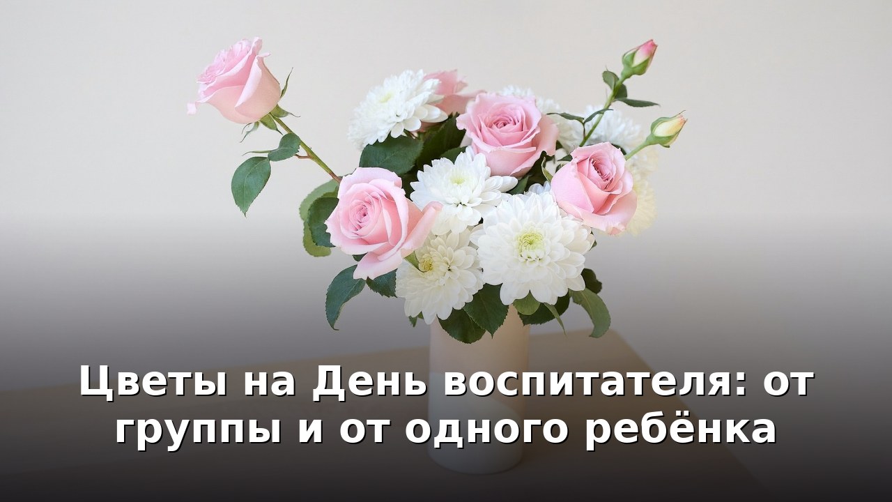 Цветы на День воспитателя: от группы и от одного ребёнка
