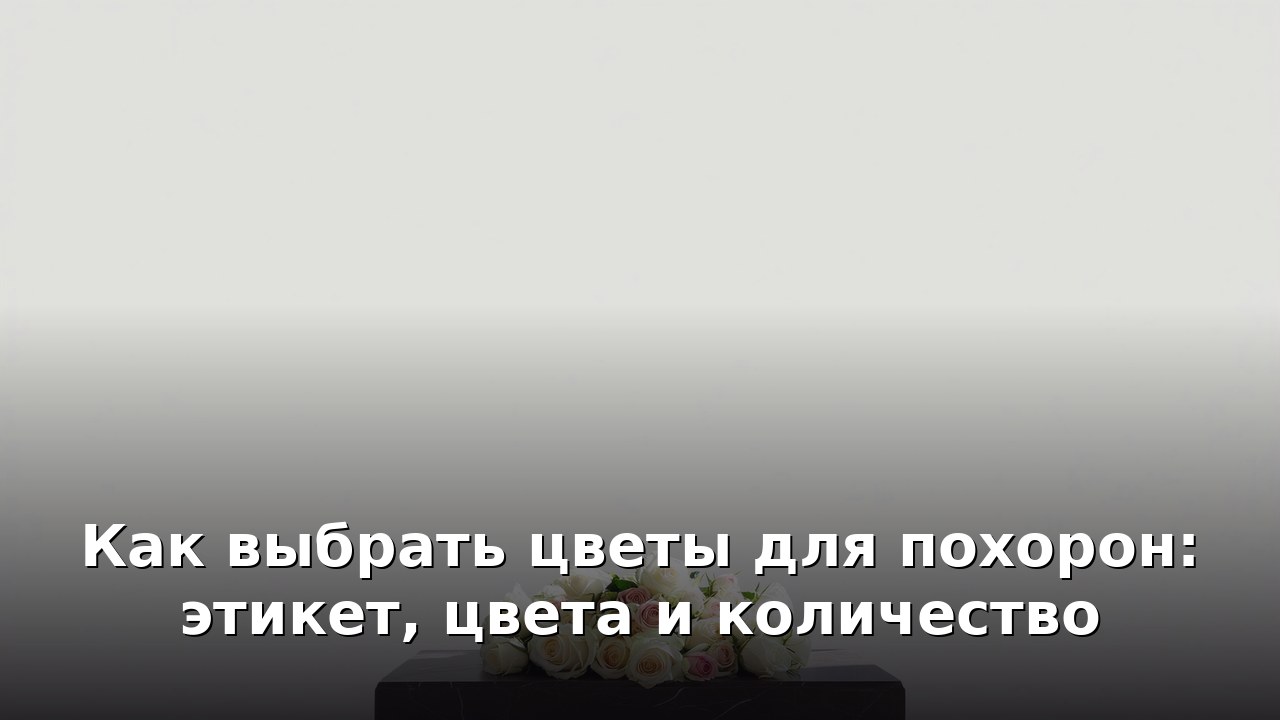 Как выбрать цветы для похорон: этикет, цвета и количество