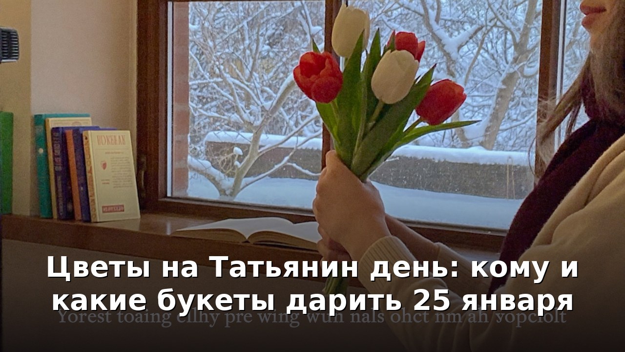 Цветы на Татьянин день: кому и какие букеты дарить 25 января