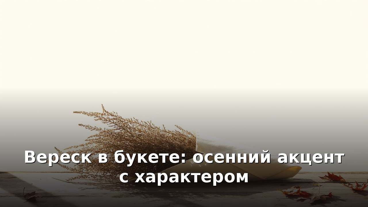 Вереск в букете: осенний акцент с характером